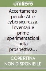 Accertamento penale AI e cybersicurezza. Inventari e prime sperimentazioni nella prospettiva dell'ia act e della legge n. 132 del 2025: opportunita', problemi e nuovi diritti libro