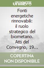 Fonti energetiche rinnovabili: il ruolo strategico del biometano. Atti del Convegno, 19 giugno 2025,Università degli Studi di Milano libro