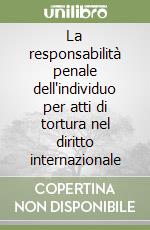 La responsabilità penale dell'individuo per atti di tortura nel diritto internazionale libro
