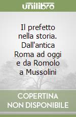 Il prefetto nella storia. Dall'antica Roma ad oggi e da Romolo a Mussolini libro