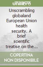 Unscrambling globaland European Union health security. A brief scientific treatise on the legal and institutional foundatons of global and EU health security. Vol. 2 libro