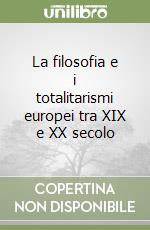 La filosofia e i totalitarismi europei tra XIX e XX secolo libro