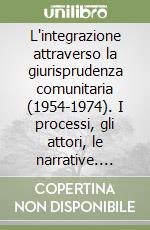 L'integrazione attraverso la giurisprudenza comunitaria (1954-1974). I processi, gli attori, le narrative. Vol. 1: I processi (1954-1964)