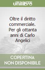 Oltre il diritto commerciale. Per gli ottanta anni di Carlo Angelici libro