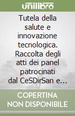 Tutela della salute e innovazione tecnologica. Raccolta degli atti dei panel patrocinati dal CeSDirSan e tenutisi nell'ambito della vi conferenza Icon-s Italian Chapter libro