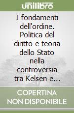I fondamenti dell'ordine. Politica del diritto e teoria dello Stato nella controversia tra Kelsen e Voegelin (1924-1964)