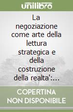 La negoziazione come arte della lettura strategica e della costruzione della realta': dinamiche, tattiche e governo dei punti critici nei processi negoziali complessi. Capacità di negoziazione e di gestione del conflitto
