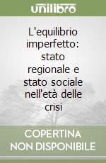 L'equilibrio imperfetto: stato regionale e stato sociale nell'età delle crisi libro
