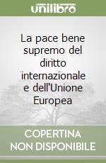 La pace bene supremo del diritto internazionale e dell'Unione Europea libro