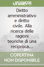 Diritto amministrativo e diritto civile. Alla ricerca delle ragioni teoriche di una reciproca contaminazione libro