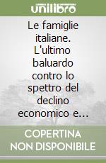 Le famiglie italiane. L'ultimo baluardo contro lo spettro del declino economico e sociale del paese libro