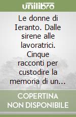 Le donne di Ieranto. Dalle sirene alle lavoratrici. Cinque racconti per custodire la memoria di un luogo