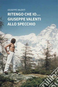 Ritengo che io... Giuseppe Valenti allo specchio