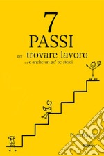 7 passi per trovare lavoro... E anche un po' se stessi libro