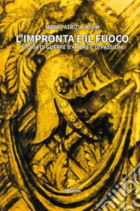 L'impronta e il fuoco. Storia di guerre d'amore e di passioni libro
