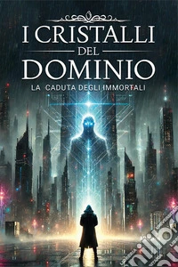 I cristalli del dominio. La caduta degli immortali. Vol. 1 libro