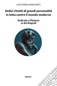 Sedici ritratti di grandi personalità in lotta contro il mondo moderno libro