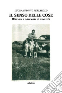 Il senso delle cose. D'amore e altre cose di una vita libro
