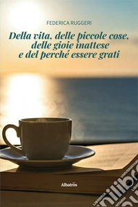 Della vita, delle piccole cose, delle gioie inattese e del perché essere grati libro