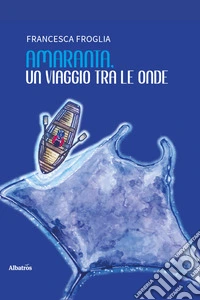 Amaranta, un viaggio tra le onde. Favola per sognatori di tutte le età libro