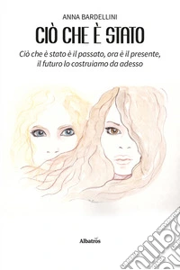 Ciò che è stato. Ciò che è stato è il passato, ora è il presente, il futuro lo costruiamo da adesso libro