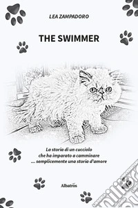 The swimmer. La storia di un cucciolo che ha imparato a camminare... Semplicemente una storia d'amore libro