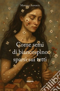 Come semi di biancospino sparsi sui tetti libro