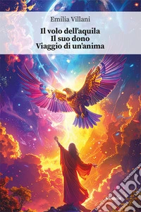 Il volo dell'aquila. Il suo dono. Viaggio di un'anima libro