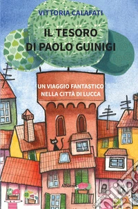 Il tesoro di Paolo Guinigi. Un viaggio fantastico nella città di Lucca libro