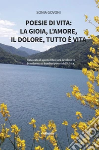 Poesie di vita: la gioia, l'amore, il dolore, tutto è vita libro