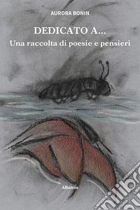Dedicato a... Una raccolta di poesie e pensieri libro