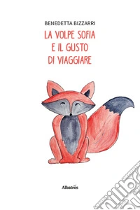 Le volpe Sofia e il gusto di viaggiare. Ediz. illustrata libro