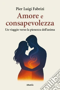 Amore e consapevolezza. Un viaggio verso la pienezza dell'anima libro