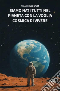 Siamo nati tutti nel pianeta con la voglia cosmica di vivere libro