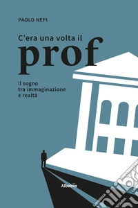 C'era una volta il prof. Il sogno tra immaginazione e realtà libro