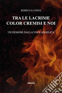 Tra le lacrime color cremisi e noi. Un demone dalla voce angelica libro