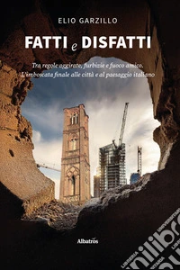 Fatti e disfatti. Tra regole aggirate, furbizie e fuoco amico. L'imboscata finale alle città e al paesaggio italiano libro
