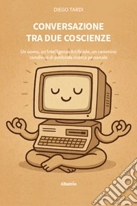 Conversazione tra due coscienze. Un uomo, un'intelligenza artificiale, un cammino condiviso di profonda ricerca personale libro
