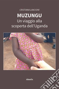 Muzungu. Un viaggio alla scoperta dell'Uganda libro
