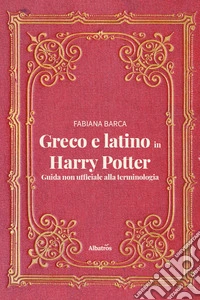Greco e latino in Harry Potter. Guida non ufficiale alla terminologia libro