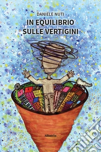 In equilibrio sulle vertigini. Il «senso» vestibolare spiegato a chi ne soffre e non lo sa libro