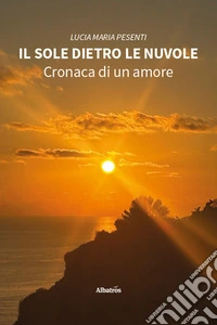 Il sole dietro le nuvole. Cronaca di un amore libro
