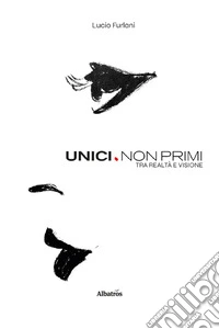 Unici. Non primi. Tra realtà e visione libro