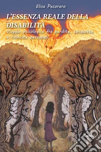 L'essenza reale della disabilità. Viaggio psicologico fra perdite, conquiste e rivincite personali libro
