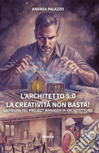 L'architetto 5.0. La creatività non basta! La figura del project manager in architettura libro