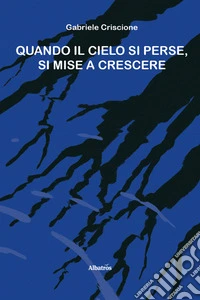 Quando il cielo si perse, si mise a crescere libro