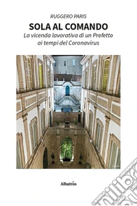 Sola al comando. La vicenda lavorativa di un prefetto ai tempi del Coronavirus libro