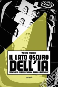 Il lato oscuro dell'IA. Strumento emancipatorio o gabbia liberticida e genocida? libro