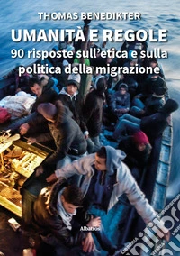 Umanità e regole. 90 risposte sull'etica e sulla politica della migrazione libro