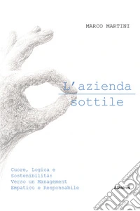 L'azienda sottile. Cuore, logica e sostenibilità: verso un management empatico e responsabile libro